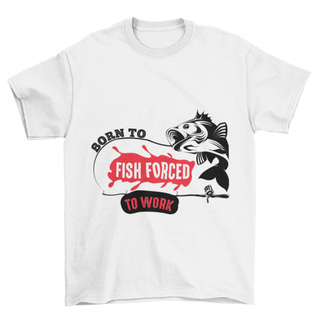 Tricou "Born to Fish Forced to Work"